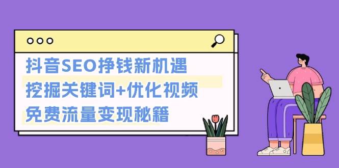 抖音SEO挣钱新机遇：挖掘关键词+优化视频，免费流量变现秘籍-有道资源网