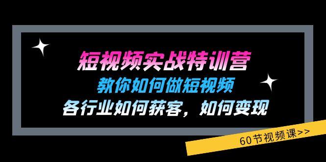 短视频实战特训营：教你如何做短视频，各行业如何获客，如何变现 (60节)-有道资源网