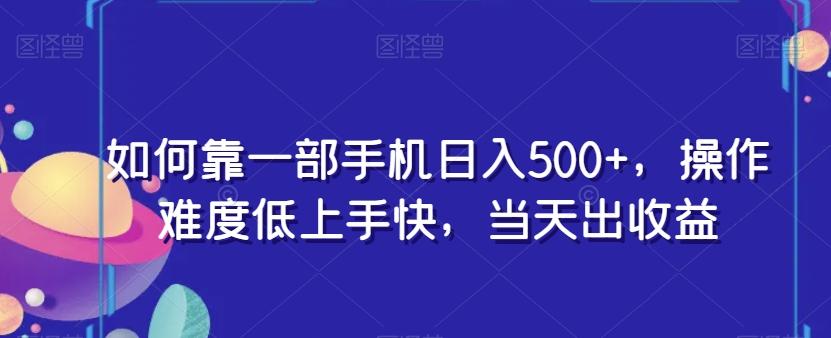 如何靠一部手机日入500+，操作难度低上手快，当天出收益-有道资源网