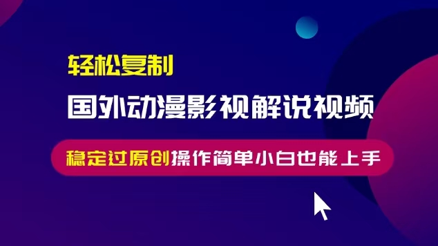 轻松复制国外动漫影视解说视频，无脑搬运稳定过原创，操作简单小白也能…-有道资源网