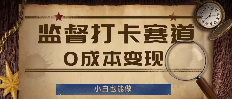 监督打卡赛道，0成本变现，小白也可以做【揭秘】-有道资源网