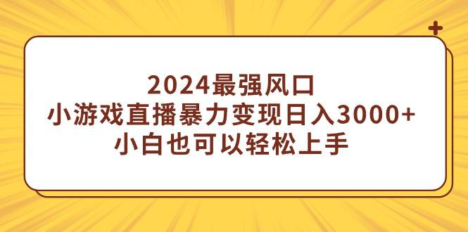 (9342期)2024最强风口，小游戏直播暴力变现日入3000+小白也可以轻松上手-有道资源网