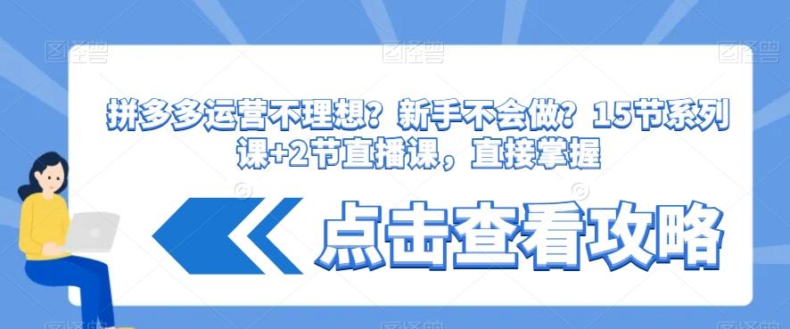 拼多多运营不理想？新手不会做？​15节系列课+2节直播课，直接掌握-有道资源网