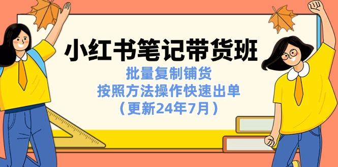 小红书笔记-带货班：批量复制铺货，按照方法操作快速出单(更新24年7月-有道资源网