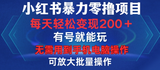 小红书暴力零撸项目，有号就能玩，单号每天变现1到15元，可放大批量操作，无需手机电脑操作【揭秘】-有道资源网