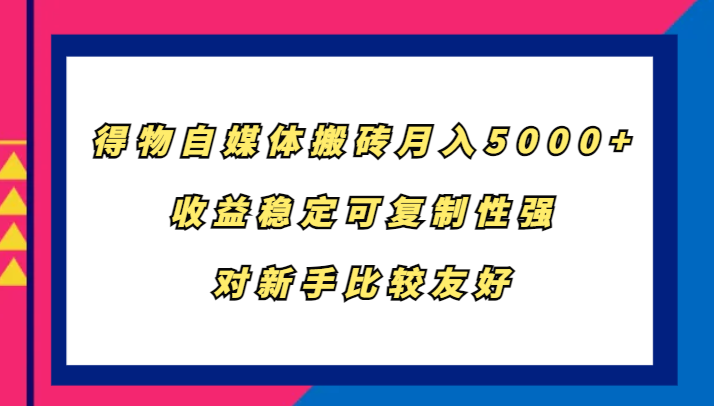 得物自媒体搬砖，月入5000+，收益稳定可复制性强，对新手比较友好-有道资源网