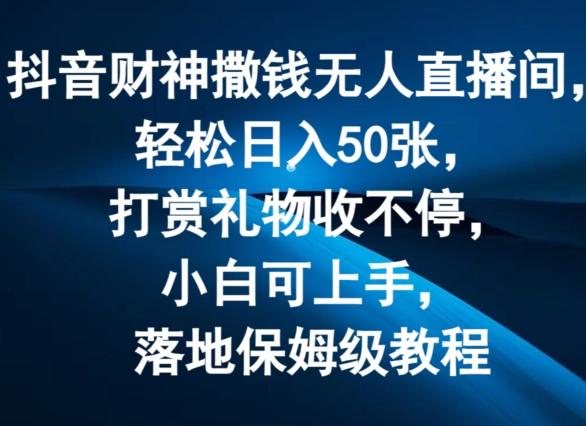 抖音财神撒钱无人直播间轻松日入50张，打赏礼物收不停，小白可上手，落地保姆级教程【揭秘】-有道资源网