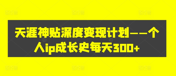 天涯神贴深度变现计划——个人ip成长史每天300+【揭秘】-有道资源网