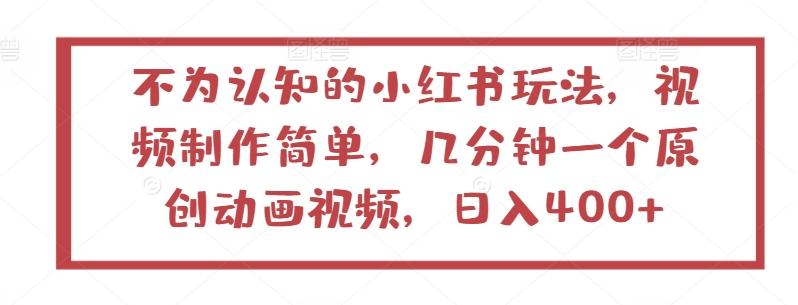 不为认知的小红书玩法，视频制作简单，几分钟一个原创动画视频，日入400+【揭秘】-有道资源网