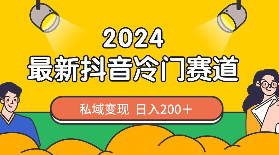 2024抖音最新冷门赛道，私域变现轻松日入200＋，作品制作简单，流量爆炸-有道资源网