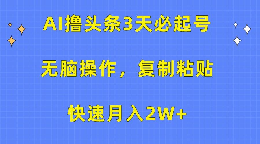 AI撸头条3天必起号，无脑操作3分钟1条，复制粘贴轻松月入2W+-有道资源网