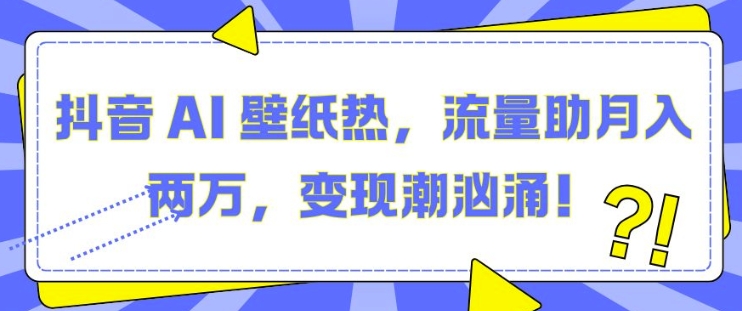 抖音 AI 壁纸热，流量助月入两W，变现潮汹涌【揭秘】-有道资源网