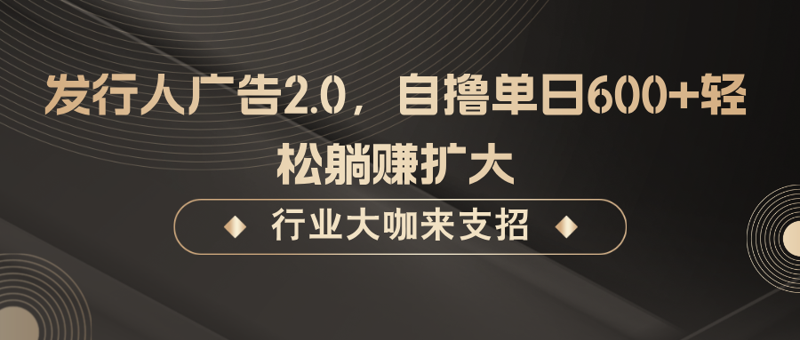 发行人广告2.0，无需任何成本自撸单日600+，轻松躺赚扩大-有道资源网