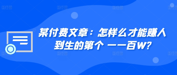 ​某付费文章：怎‮样么‬才能赚‮人到‬生的第‮个一‬一百W?-有道资源网