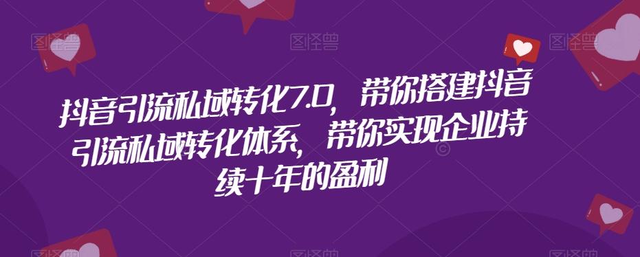 抖音引流私域转化7.0，带你搭建抖音引流私域转化体系，带你实现企业持续十年的盈利-有道资源网