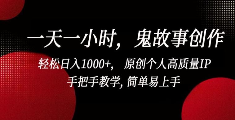 一天一小时，鬼故事创作， 轻松日入1000+， 原创个人高质量IP，手把手教学, 简单易上手【揭秘】-有道资源网