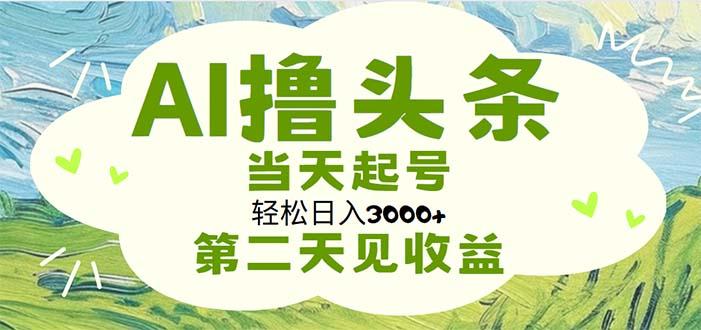 AI撸头条，轻松日入3000+无脑操作，当天起号，第二天见收益-有道资源网