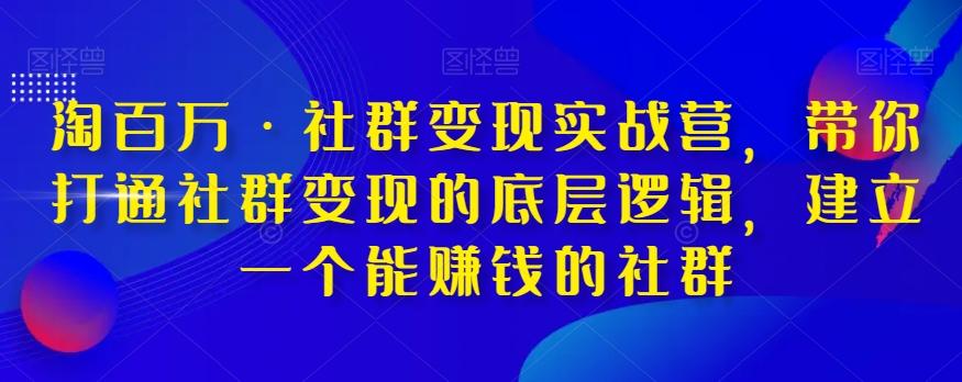 淘百万·社群变现实战营，带你打通社群变现的底层逻辑，建立一个能赚钱的社群-有道资源网