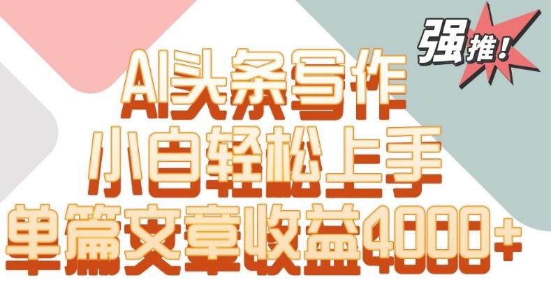 单片文章收益4000+！AI头条写作，小白轻松上手【揭秘】-有道资源网