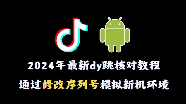 2024年最新抖音跳核对教程，通过修改序列号模拟新机环境【揭秘】-有道资源网