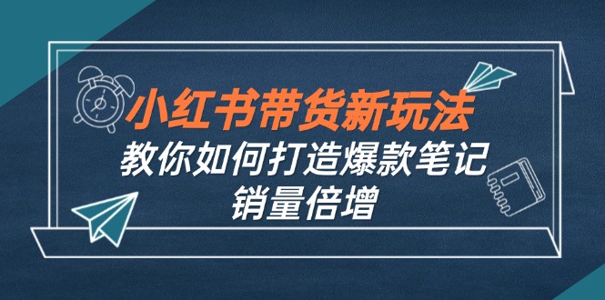 小红书带货新玩法【9月课程】教你如何打造爆款笔记，销量倍增(无水印-有道资源网