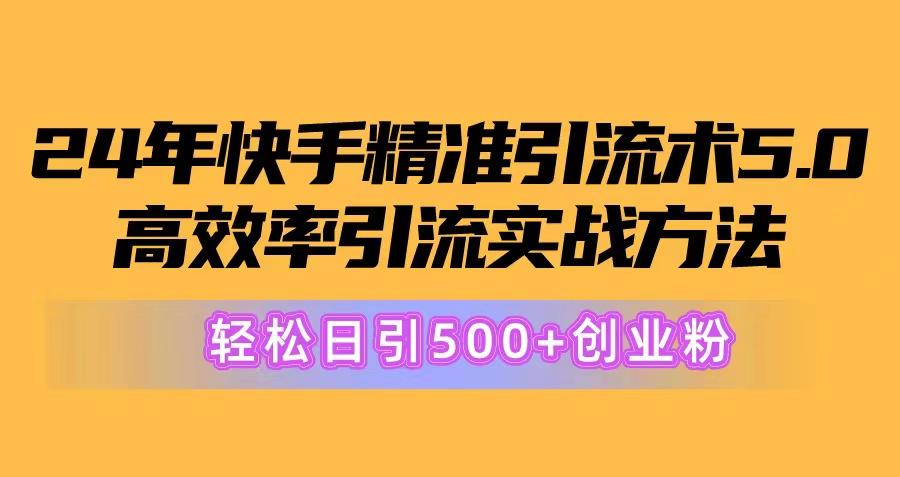 24年快手精准引流术5.0，高效率引流实战方法，轻松日引500+创业粉-有道资源网