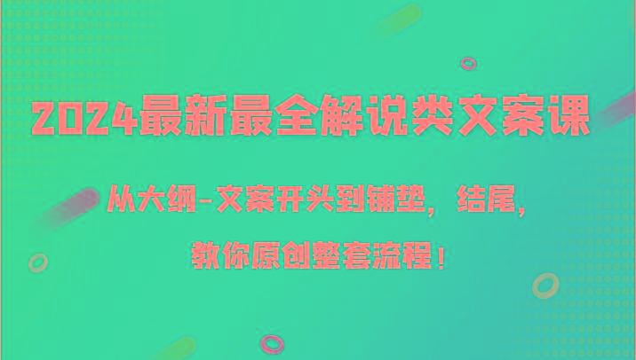 2024最新最全解说类文案课，从大纲-文案开头到铺垫，结尾，教你原创整套流程！-有道资源网