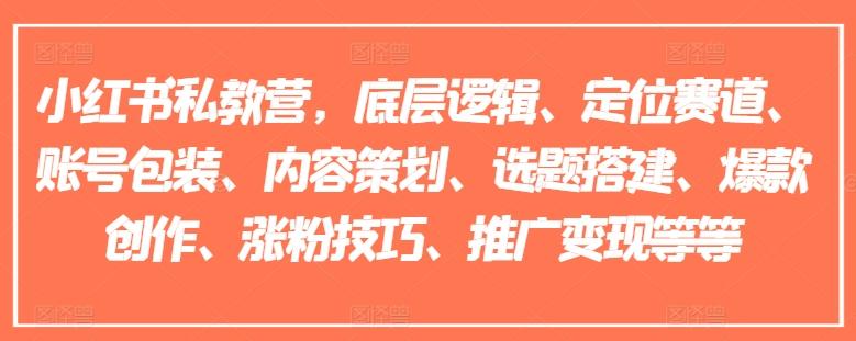 小红书私教营，底层逻辑、定位赛道、账号包装、内容策划、选题搭建、爆款创作、涨粉技巧、推广变现等等-有道资源网