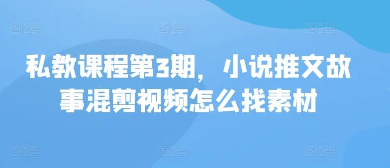 私教课程第3期，小说推文故事混剪视频怎么找素材-有道资源网