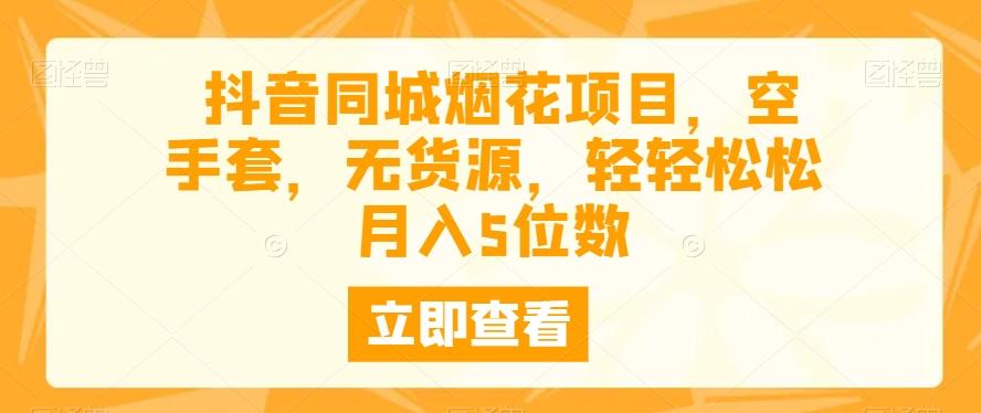 抖音同城烟花项目，空手套，无货源，轻轻松松月入5位数-有道资源网