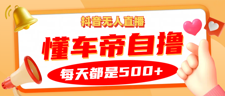 抖音无人直播“懂车帝”自撸玩法，每天2小时收益500+-有道资源网