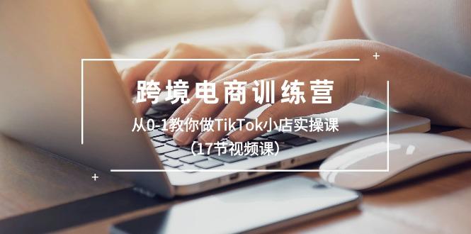 跨境电商训练营：从0-1教你做TikTok小店实操课(17节视频课-有道资源网