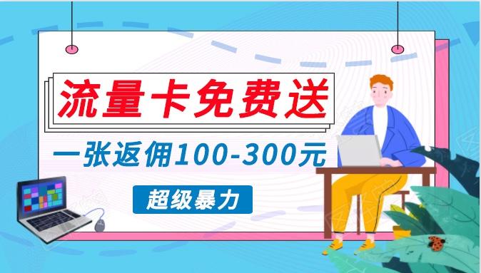 流量卡免费送，一张返佣100-300元，超暴力蓝海项目，轻松月入过万！-有道资源网