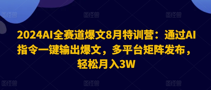 2024AI全赛道爆文8月特训营：通过AI指令一键输出爆文，多平台矩阵发布，轻松月入3W【揭秘】-有道资源网