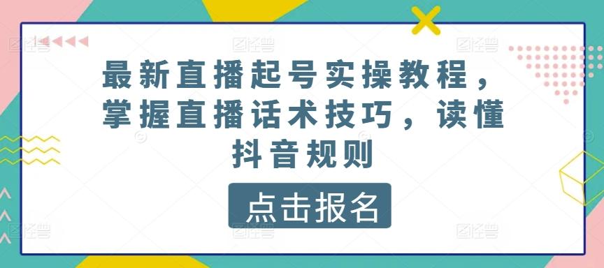 最新直播起号实操教程，掌握直播话术技巧，读懂抖音规则-有道资源网