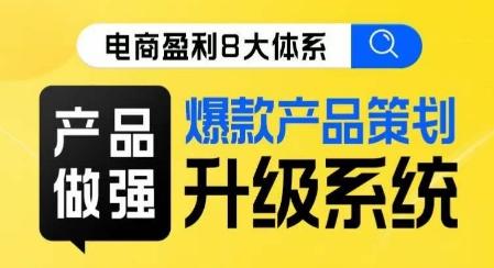 电商盈利8大体系 ·产品做强​爆款产品策划系统升级线上课，全盘布局更能实现利润突破-有道资源网