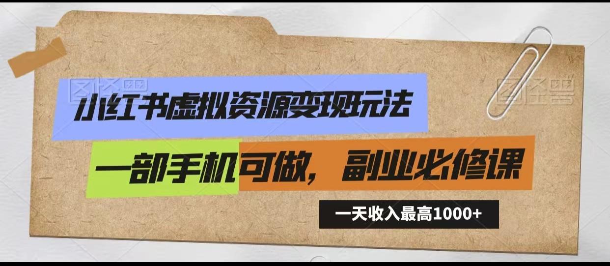 小红书虚拟资源变现玩法，一天最高收入1000+一部手机可做，新手必修课-有道资源网