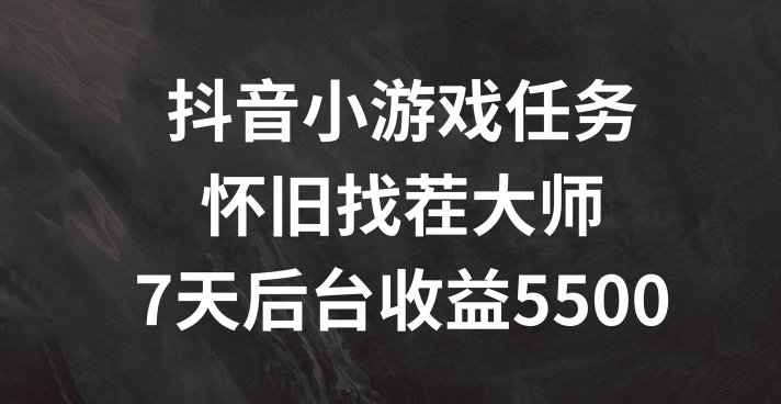 抖音小游戏任务，怀旧找茬，7天收入5500+【揭秘】-有道资源网