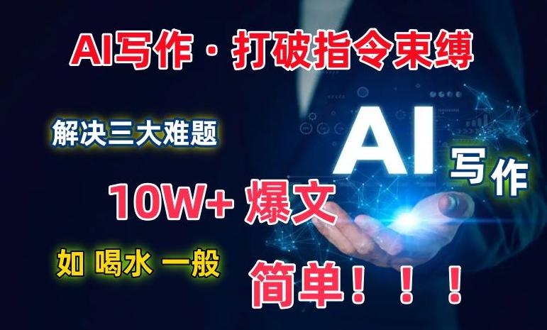 AI写作：解决三大难题，10W+爆文如喝水一般简单，打破指令调教束缚【揭秘】-有道资源网