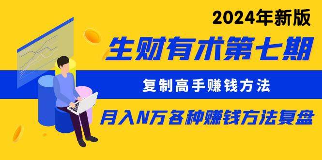 生财有术第七期：复制高手赚钱方法 月入N万各种方法复盘(更新24年0417-有道资源网