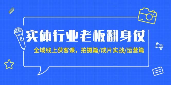 (9332期)实体行业老板翻身仗：全域-线上获客课，拍摄篇/成片实战/运营篇(20节课)-有道资源网