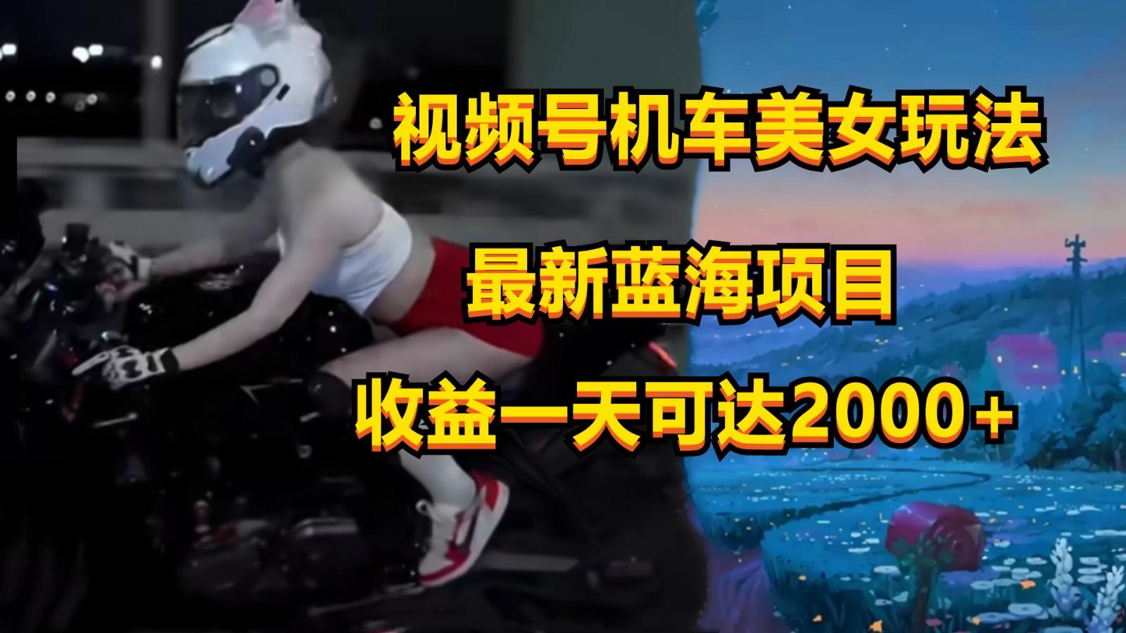 视频号机车美女短视频，视频创作掘金，一天可收入2000+-有道资源网