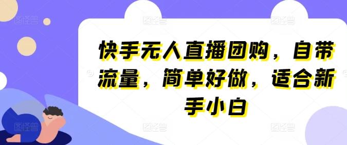 快手无人直播团购，自带流量，简单好做，适合新手小白【揭秘】-有道资源网