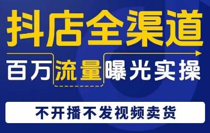 抖店全渠道百万流量曝光实操，不开播不发视频带货-有道资源网