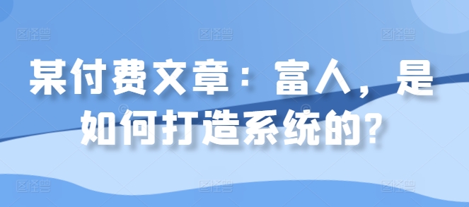 某付费文章：富人，是如何打造系统的?-有道资源网