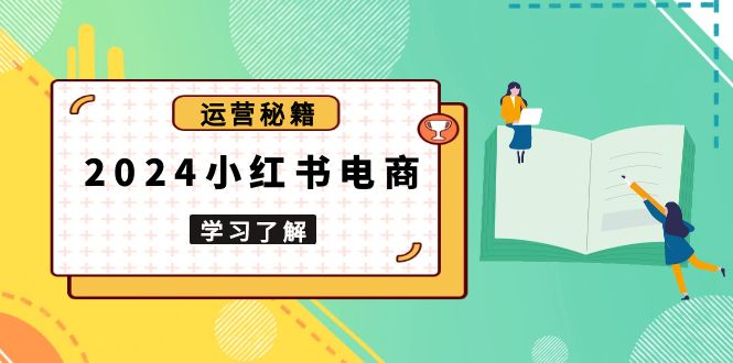 2024小红书电商教程，从入门到实战，教你有效打造爆款店铺，掌握选品技巧-有道资源网