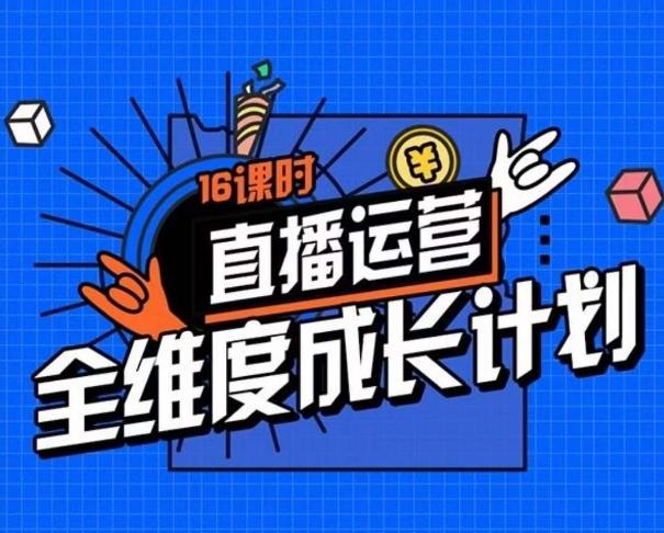 直播运营全维度成长计划，16课时精细化直播间运营策略拆解零基础运营成长-有道资源网