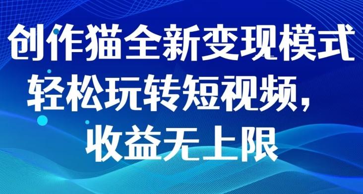 创作猫全新变现模式，轻松玩转短视频，收益无上限-有道资源网