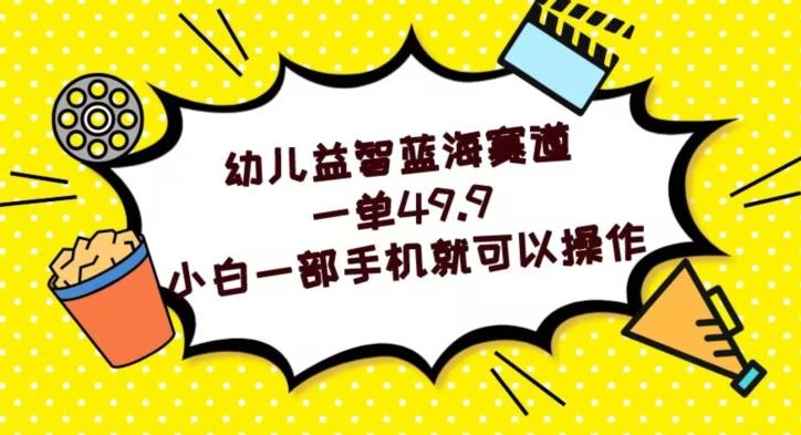 幼儿益智蓝海赛道，一单49.9，小白一部手机就可以操作-有道资源网