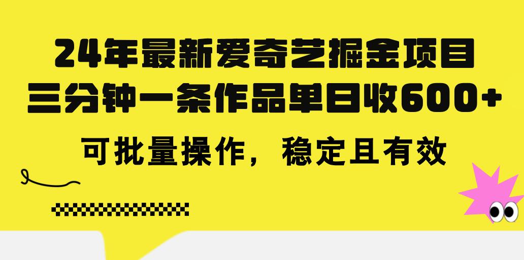 24年 最新爱奇艺掘金项目，三分钟一条作品单日收600+，可批量操作，稳…-有道资源网